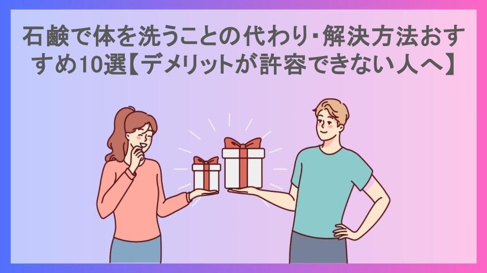 石鹸で体を洗うことの代わり・解決方法おすすめ10選【デメリットが許容できない人へ】